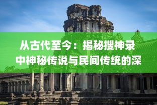 从古代至今：揭秘搜神录 中神秘传说与民间传统的深远影响及其文化象征意义